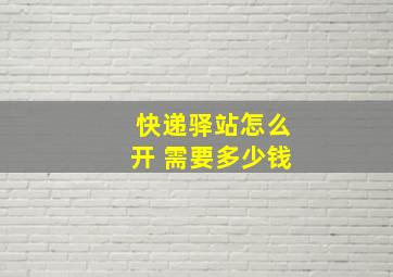 快递驿站怎么开 需要多少钱